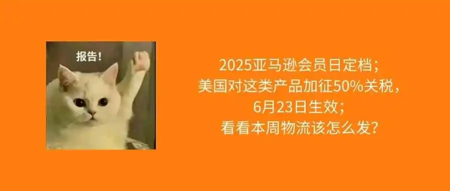 2025亚马逊会员日定档;美国对钢制家电加征50%关税;本周物流该怎么发?