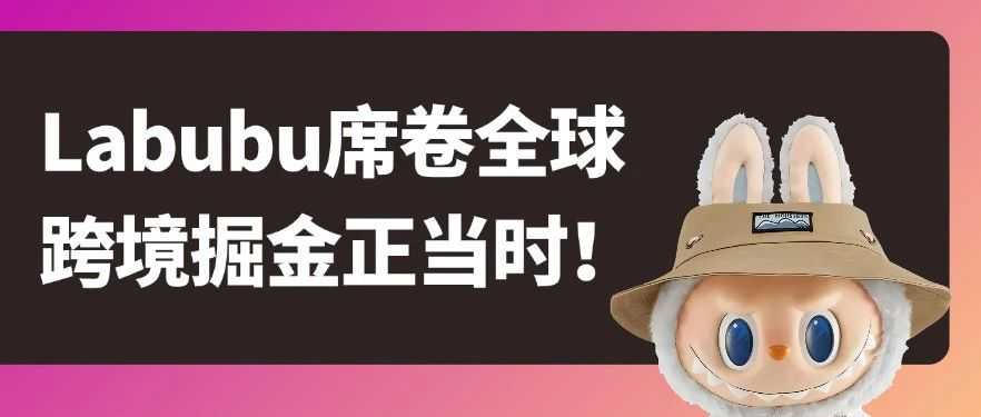 令人震撼的IP经济！泡泡玛特旗下Labubu的爆火，你的独立站吃到这波流量了吗？