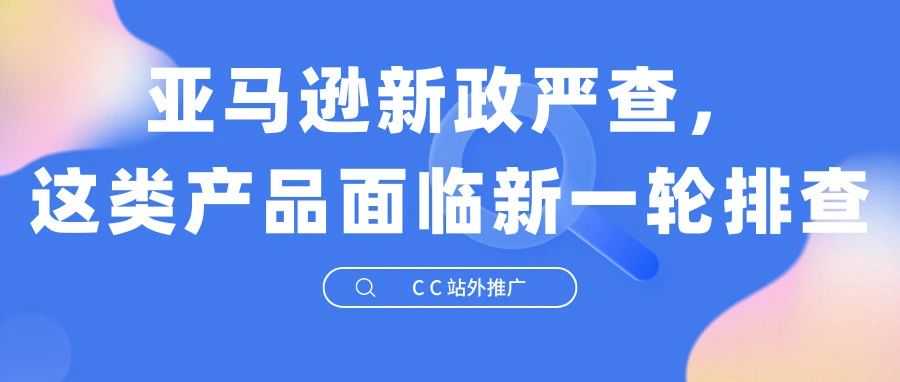 亚马逊新政严查,这类产品面临新一轮排查