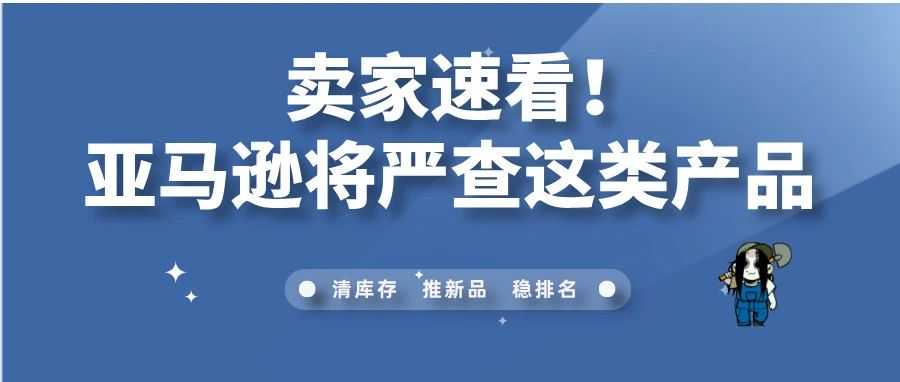 卖家速看!亚马逊将严查这类产品