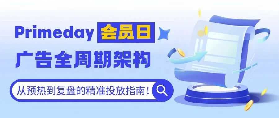 Primeday会员日广告全周期架构，从预热到复盘的精准投放指南！