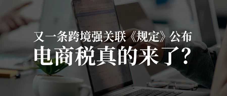 又一条跨境强关联《规定》公布:电商税真的来了?