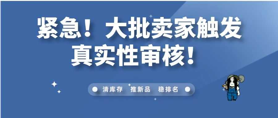 紧急！大批卖家触发真实性审核！