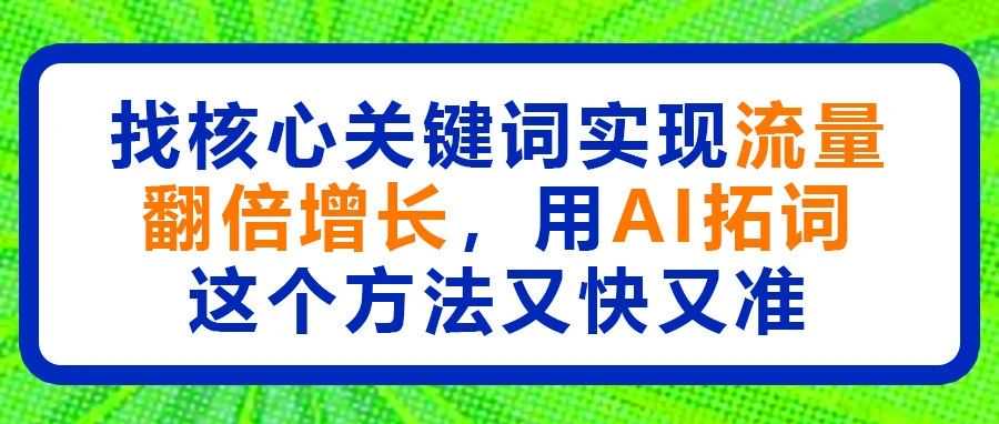找核心关键词实现流量翻倍增长，用AI拓词这个方法又快又准