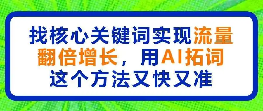 找核心关键词实现流量翻倍增长,用AI拓词这个方法又快又准