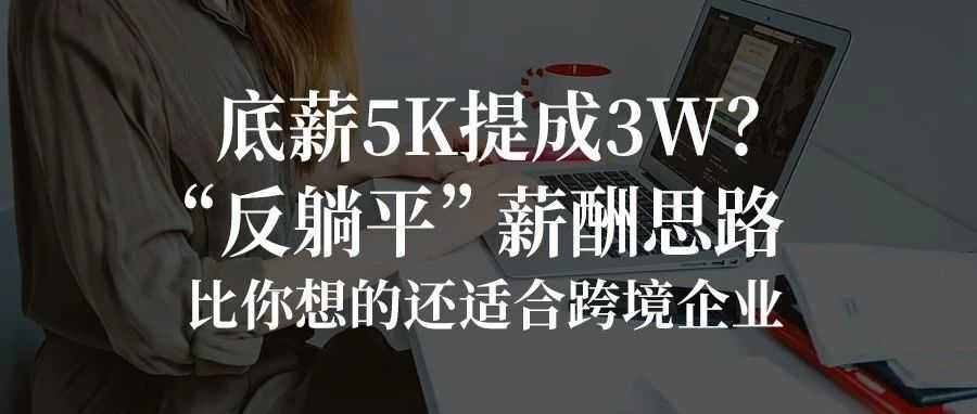 底薪5K提成3W?“反躺平”薪酬思路,比你想的还适合跨境企业……