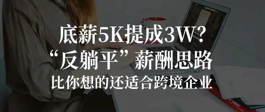 底薪5K提成3W？“反躺平”薪酬思路，比你想的还适合跨境企业……