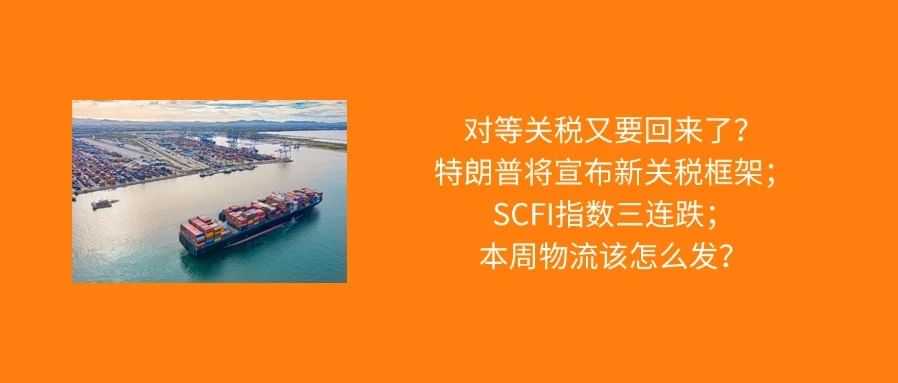 特朗普将宣布新关税框架，多国或面临高额关税；SCFI指数三连跌；本周物流该怎么发？