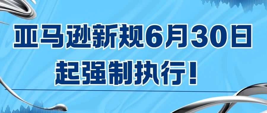 亚马逊新规6月30日起强制执行！