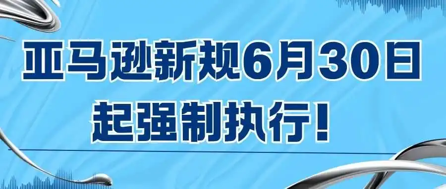 亚马逊新规6月30日起强制执行!