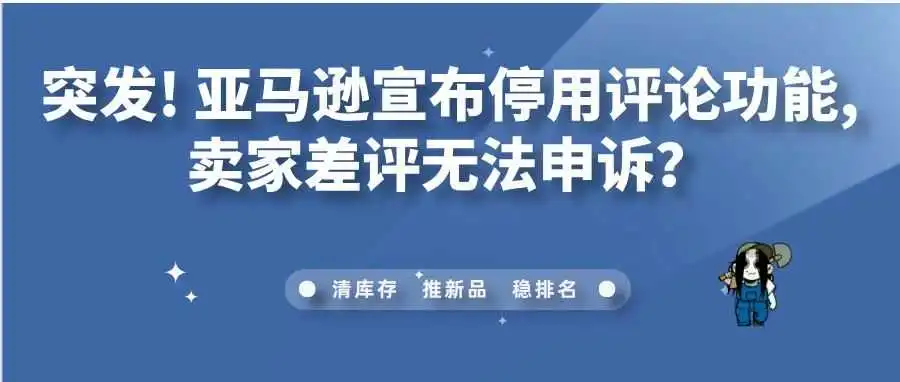 突发!亚马逊宣布停用评论功能,卖家差评无法申诉?