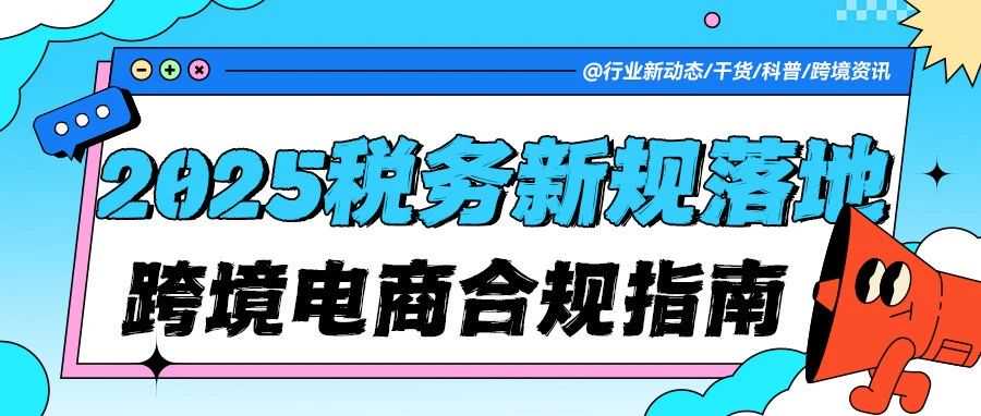 【快讯】​​2025税务新规重磅落地！跨境电商必知的合规要点与行动指南！