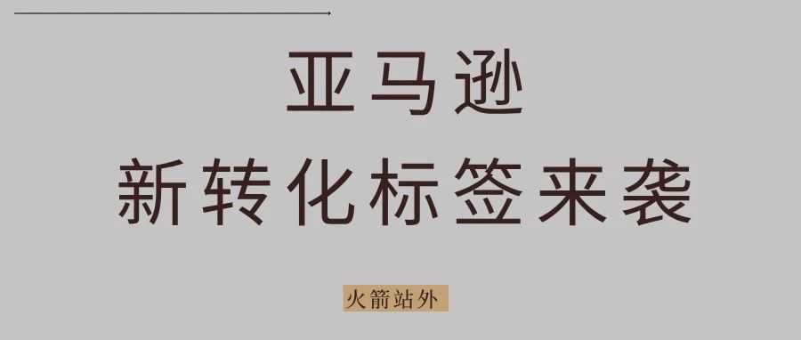 亚马逊新转化标签来袭！