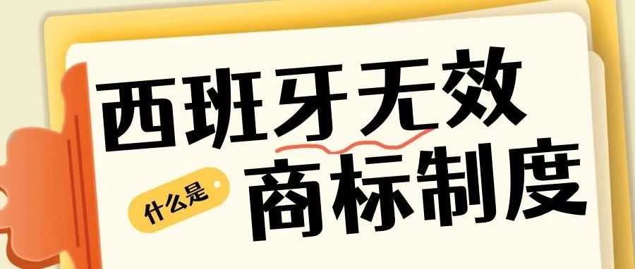 西班牙商标无效程序全攻略：跨境品牌维权必看！
