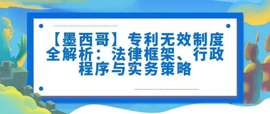【墨西哥】专利无效制度全解析：法律框架、行政程序与实务策略