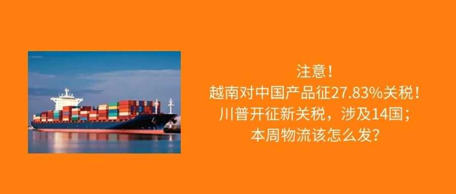 越南对中国产品“下手”，加税27.83%；特朗普开征新关税，涉及14国；本周物流该怎么发？