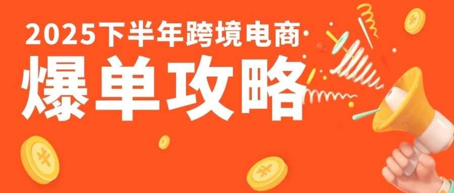 2025下半年跨境电商爆单攻略，看这一篇就够了！