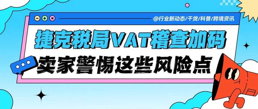 【紧急提醒】捷克税局近期VAT稽查加码，跨境卖家需警惕这些风险点！