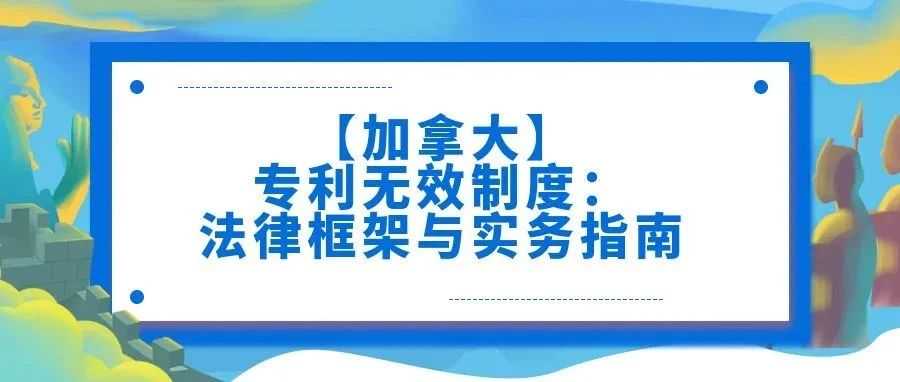 【加拿大】专利无效制度：法律框架与实务指南