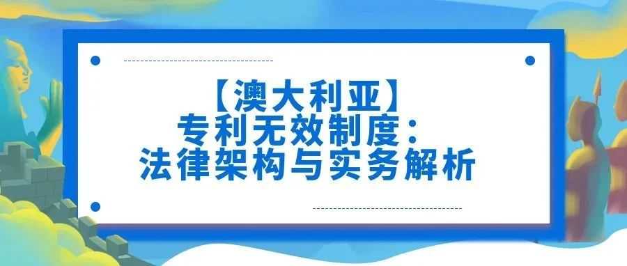【澳大利亚】专利无效制度：法律架构与实务解析