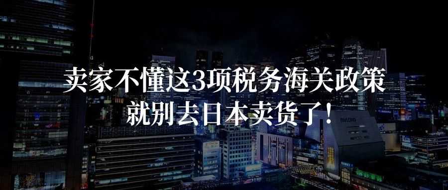 卖家不懂这3项税务海关政策,就别去日本卖货了!