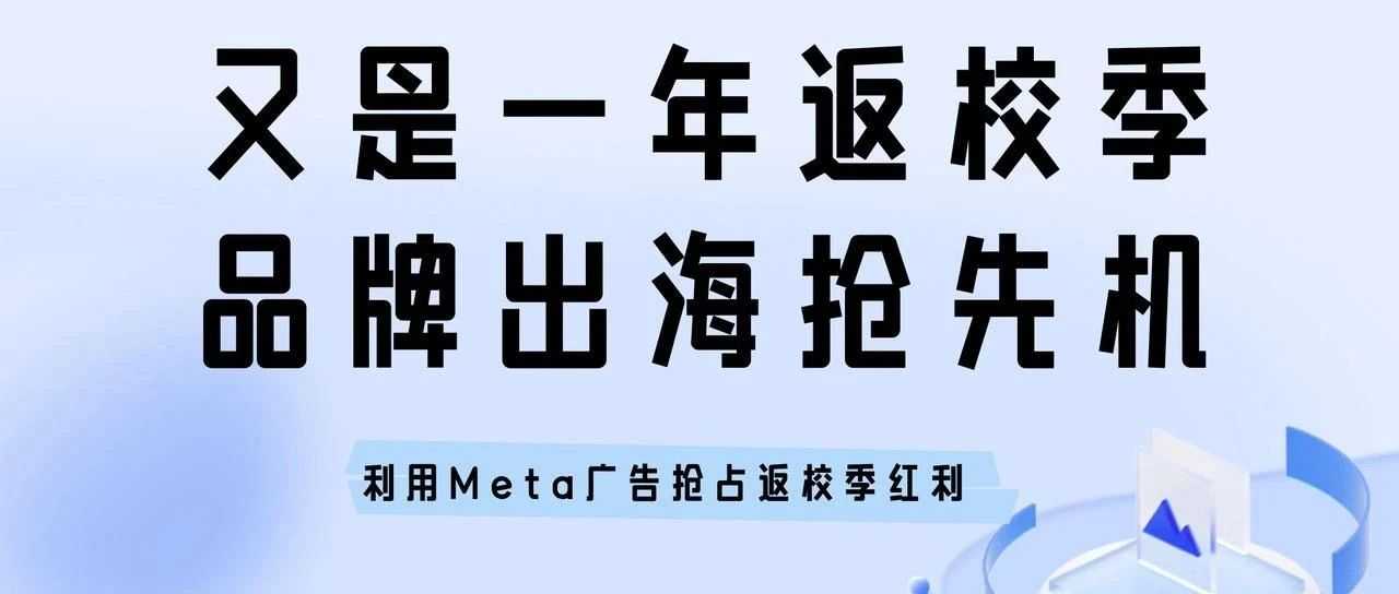 直播干货 | 又是一年返校季，品牌出海抢先机