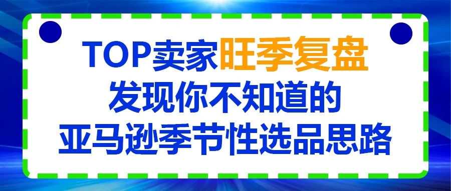 TOP卖家旺季复盘，发现你不知道的亚马逊季节性选品思路