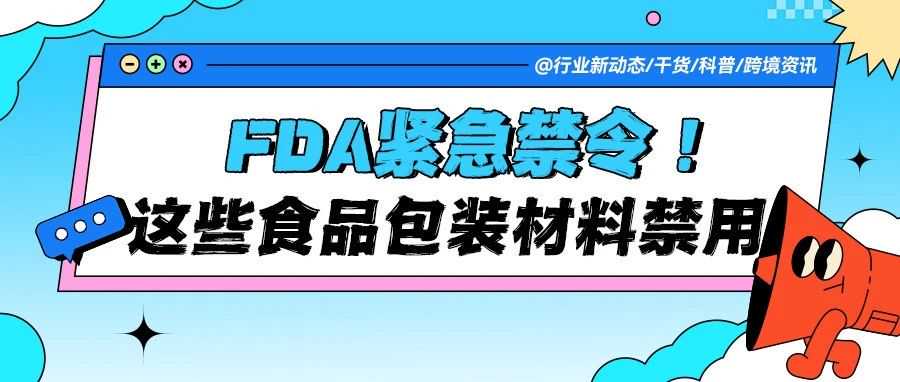 FDA紧急禁令！2025年起这些食品包装材料全面禁用，美国站卖家速查！​