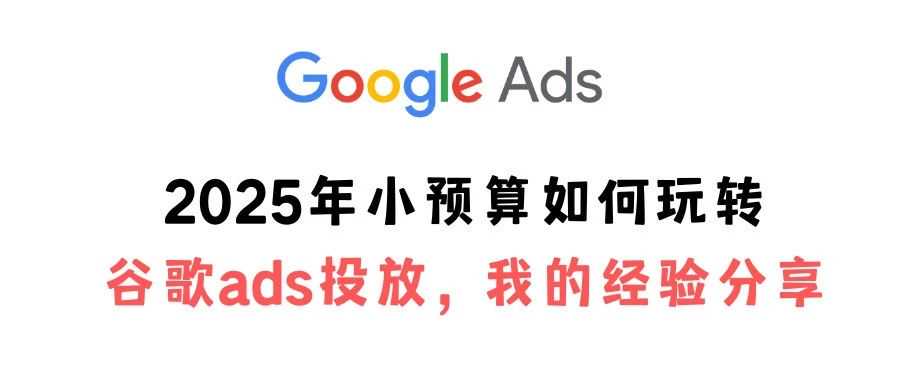 2025年小预算如何玩转谷歌ads投放，我的经验分享