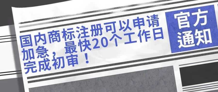 【官方通知】国内商标注册可以申请加急,最快20个工作日完成初审!