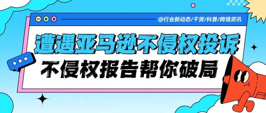 遭遇亚马逊侵权投诉？不侵权报告帮你破局！