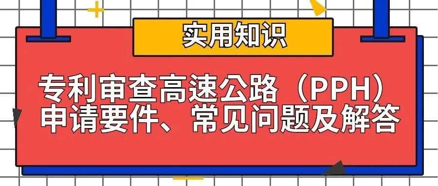 【实用知识分享】专利审查高速公路（PPH）申请要件、常见问题及解答