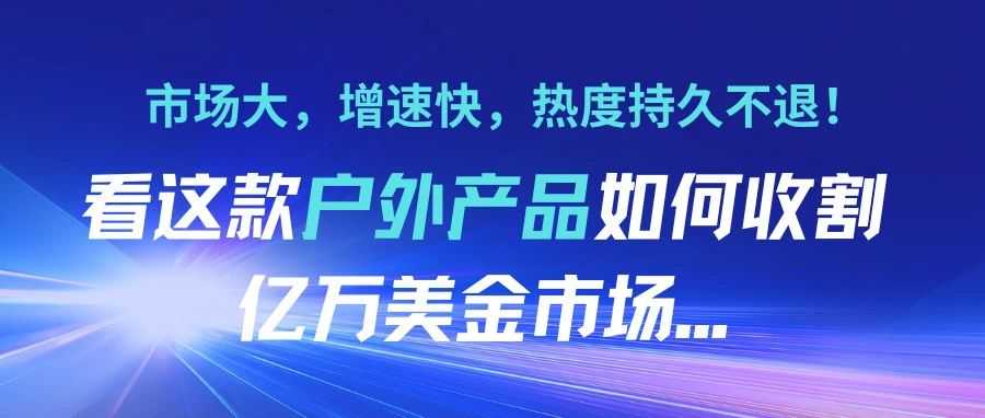 市场大，增速快，热度持久不退！看这款户外产品如何收割亿万美金市场...