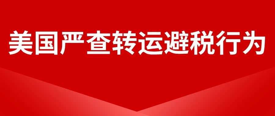 警惕！美国严查经第三国转运避税行为