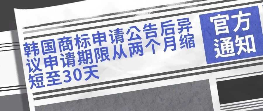 【韩国知识产权局通知】商标申请公告后异议申请期限从两个月缩短至30天