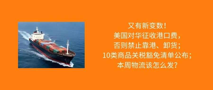 新变数，美国对华加征港口费；10类商品关税豁免清单公布；本周物流该怎么发？