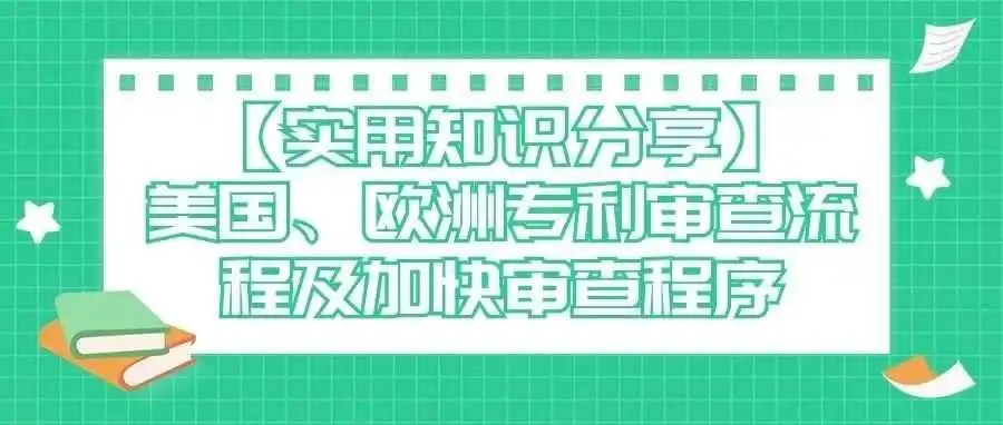 【实用知识分享】美国、欧洲专利审查流程及加快审查程序