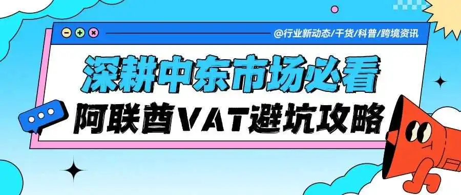 深耕中东市场必看！阿联酋VAT避坑：跨境电商卖家如何避罚款、稳合规？