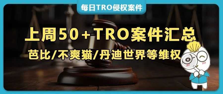 上周50+TRO案件突袭，芭比/不爽猫/丹迪世界集体维权，圣诞/万圣版权埋雷，人造植物/挂钩专利全在列！