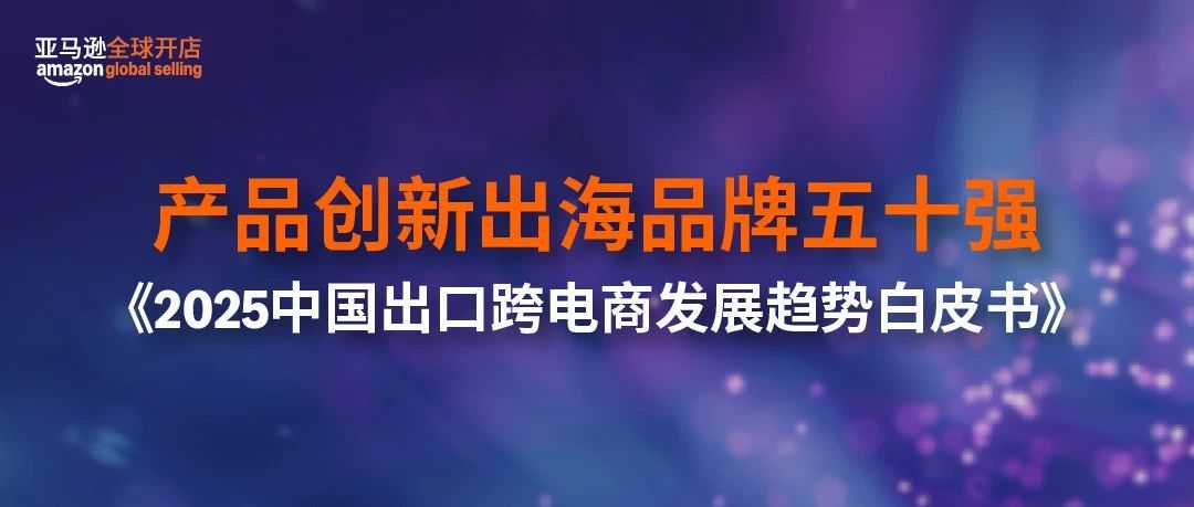 刚刚，亚马逊全球开店发布《2025中国出口跨境电商白皮书》