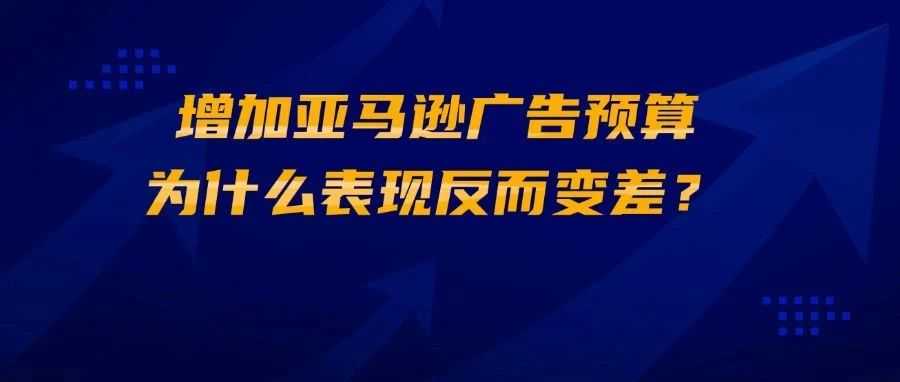 增加亚马逊广告预算，为什么表现反而变差？