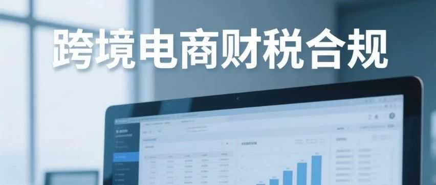 跨境电商财税合规：别让惯性思维拖垮企业！