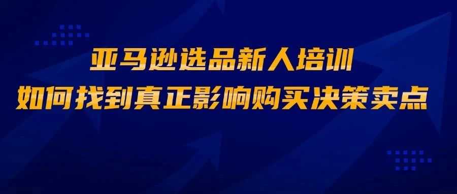 亚马逊选品新人培训：如何找到真正影响购买决策的卖点