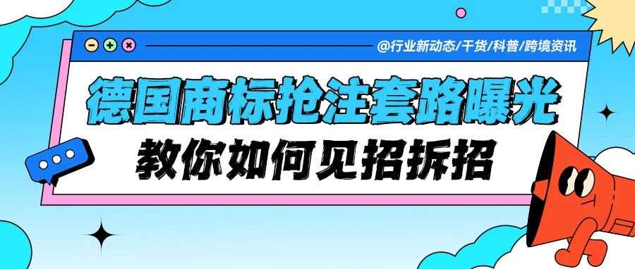 跨境卖家警惕！德国商标抢注新套路曝光，教你如何见招拆招！