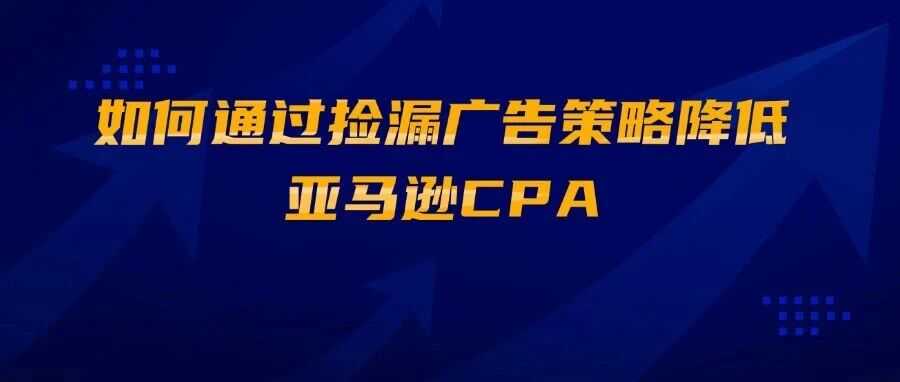 精打细算:如何通过捡漏广告策略降低亚马逊CPA