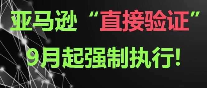 注意！亚马逊“直接验证”9月起强制执行！