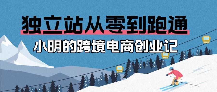 2025独立站从零到跑通：小明的跨境电商创业记
