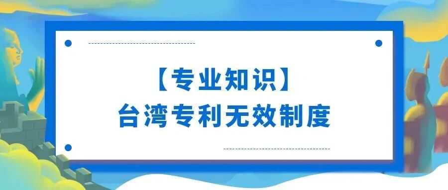 【专业知识】台湾专利无效制度