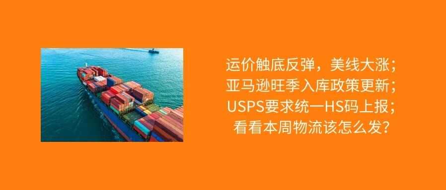 运价触底反弹，美线大涨；亚马逊旺季入库政策更新；USPS要求统一HS码上报；本周物流该怎么发？