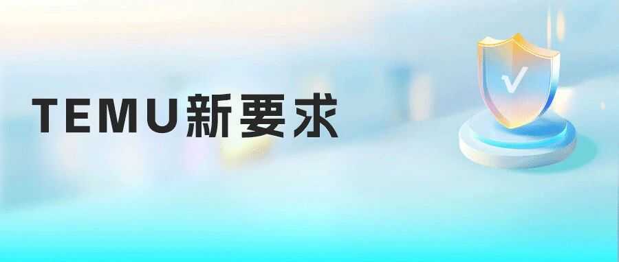 Temu强制卖家签署《商品合规声明》，认证不达标即下架！